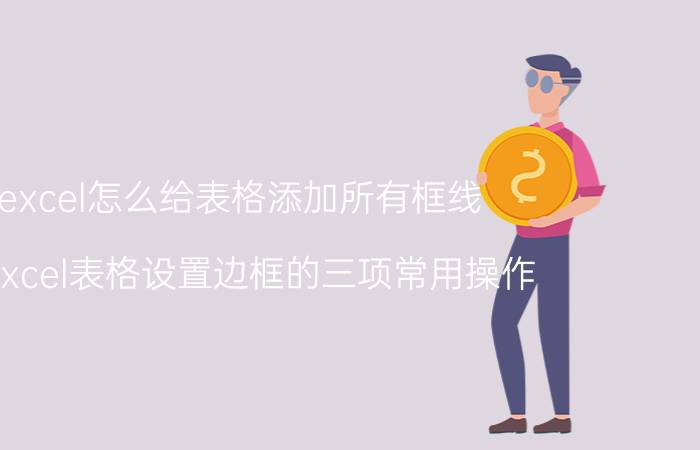 excel怎么给表格添加所有框线 给Excel表格设置边框的三项常用操作？